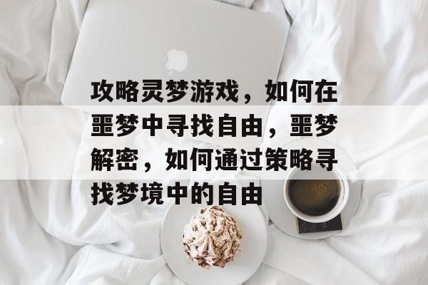 攻略灵梦游戏,如何在噩梦中寻找自由,噩梦解密,如何通过策略寻找梦境中的自由 攻略灵梦游戏,如何在噩梦中寻找自由,噩梦解密,如何通过策略寻找梦境中的自由