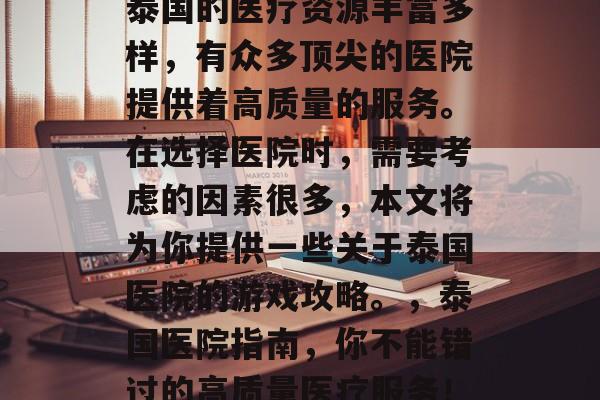 泰国的医疗资源丰富多样,有众多顶尖的医院提供着高质量的服务。在选择医院时,需要考虑的因素很多,本文将为你提供一些关于泰国医院的游戏攻略。,泰国医院指南,你不能错过的高质量医疗服务! 泰国的医疗资源丰富多样,有众多顶尖的医院提供着高质量的服务。在选择医院时,需要考虑的因素很多,本文将为你提供一些关于泰国医院的游戏攻略。,泰国医院指南,你不能错过的高质量医疗服务!