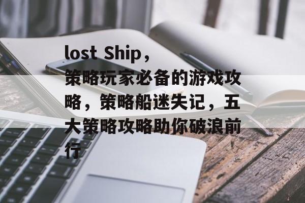 lost Ship，策略玩家必备的游戏攻略，策略船迷失记，五大策略攻略助你破浪前行