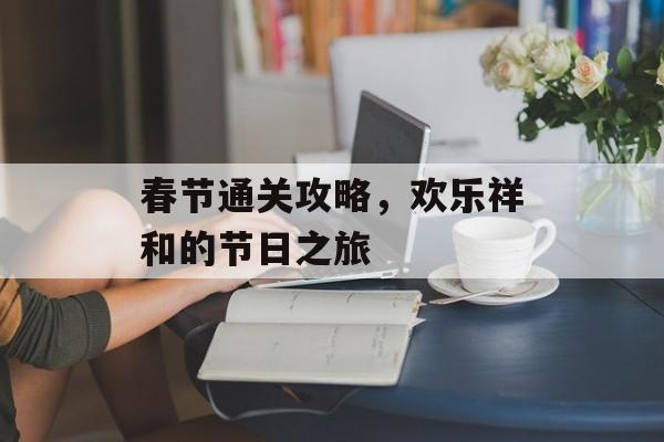 春节通关攻略，欢乐祥和的节日之旅