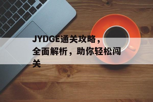 JYDGE通关攻略,全面解析,助你轻松闯关 JYDGE通关攻略,全面解析,助你轻松闯关