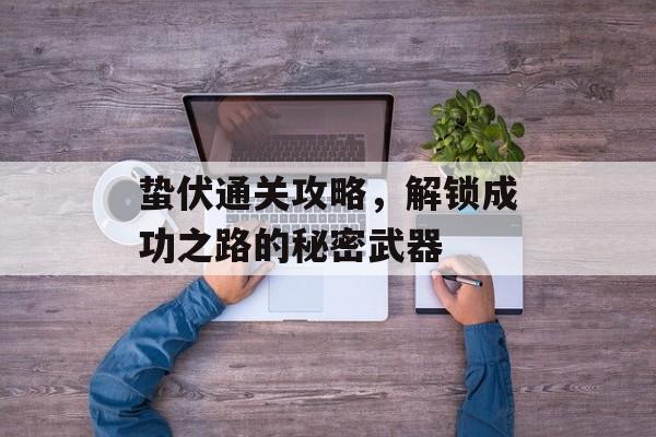 蛰伏通关攻略，解锁成功之路的秘密武器