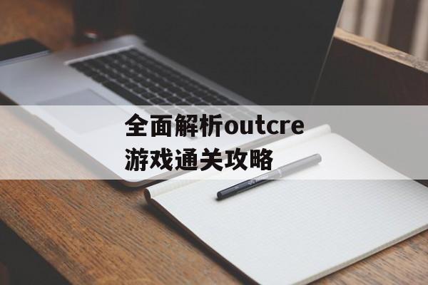 全面解析outcre游戏通关攻略 全面解析outcre游戏通关攻略