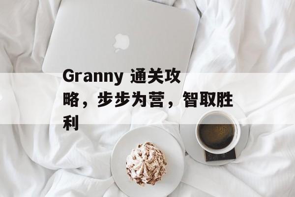 Granny 通关攻略,步步为营,智取胜利 Granny 通关攻略,步步为营,智取胜利