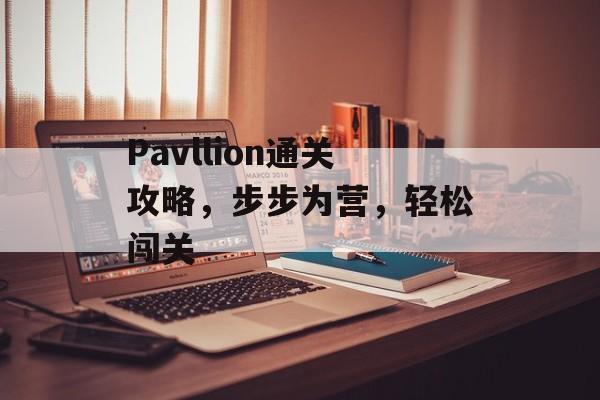 Pavllion通关攻略,步步为营,轻松闯关 Pavllion通关攻略,步步为营,轻松闯关