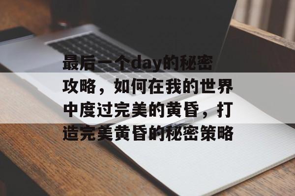 最后一个day的秘密攻略，如何在我的世界中度过完美的黄昏，打造完美黄昏的秘密策略