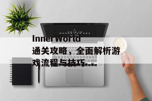 InnerWorld通关攻略,全面解析游戏流程与技巧 InnerWorld通关攻略,全面解析游戏流程与技巧