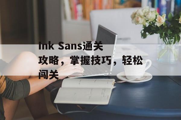 Ink Sans通关攻略,掌握技巧,轻松闯关 Ink Sans通关攻略,掌握技巧,轻松闯关