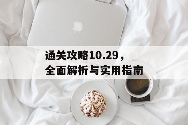 通关攻略10.29,全面解析与实用指南 通关攻略10.29,全面解析与实用指南