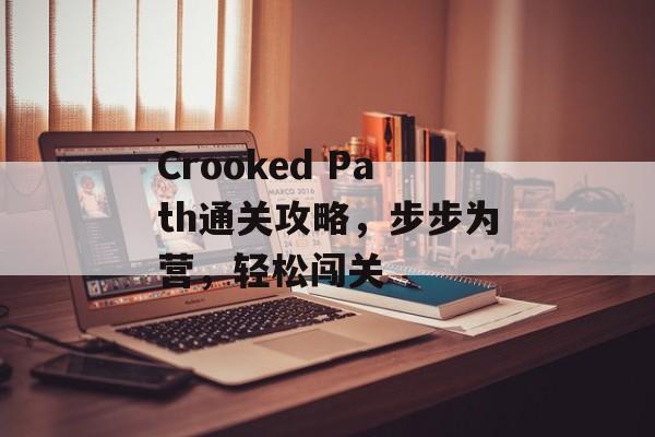 Crooked Path通关攻略,步步为营,轻松闯关 Crooked Path通关攻略,步步为营,轻松闯关