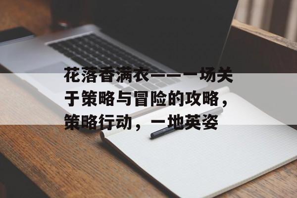 花落香满衣——一场关于策略与冒险的攻略,策略行动,一地英姿 花落香满衣——一场关于策略与冒险的攻略,策略行动,一地英姿