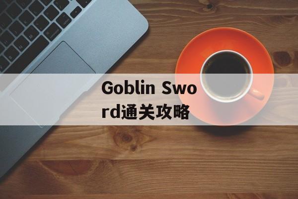 Goblin Sword通关攻略 Goblin Sword通关攻略