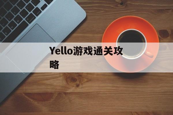 Yello游戏通关攻略 Yello游戏通关攻略