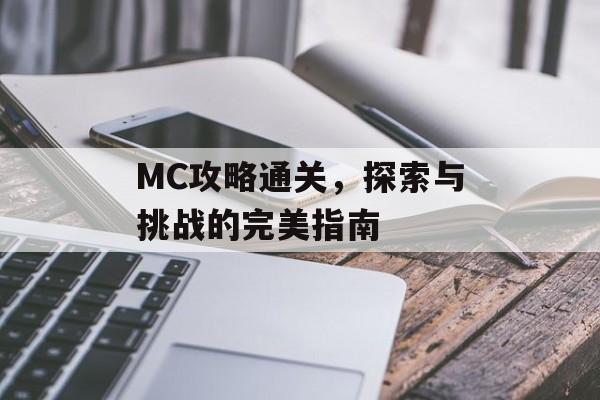 MC攻略通关,探索与挑战的完美指南 MC攻略通关,探索与挑战的完美指南