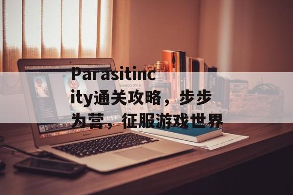 Parasitincity通关攻略，步步为营，征服游戏世界