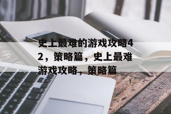 史上最难的游戏攻略42，策略篇，史上最难游戏攻略，策略篇