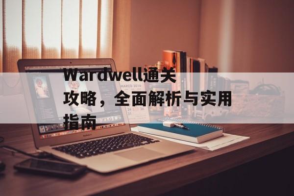 Wardwell通关攻略,全面解析与实用指南 Wardwell通关攻略,全面解析与实用指南