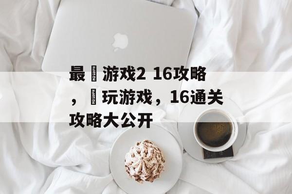 最囧游戏2 16攻略，囧玩游戏，16通关攻略大公开