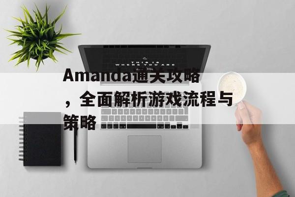Amanda通关攻略,全面解析游戏流程与策略 Amanda通关攻略,全面解析游戏流程与策略