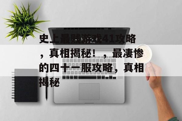 史上最贱游戏41攻略，真相揭秘！，最凄惨的四十一服攻略，真相揭秘