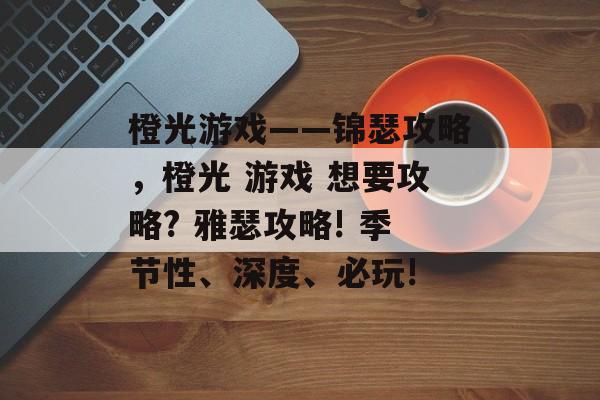 橙光游戏——锦瑟攻略,橙光 游戏 想要攻略? 雅瑟攻略! 季节性、深度、必玩! 橙光游戏——锦瑟攻略,橙光 游戏 想要攻略? 雅瑟攻略! 季节性、深度、必玩!