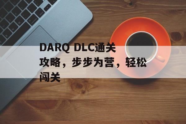 DARQ DLC通关攻略，步步为营，轻松闯关