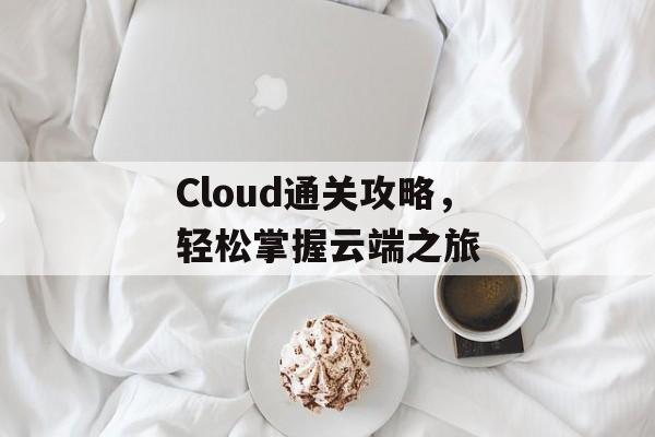 Cloud通关攻略，轻松掌握云端之旅
