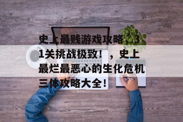 史上最贱游戏攻略,31关挑战极致!,史上最烂最恶心的生化危机三体攻略大全! 史上最贱游戏攻略,31关挑战极致!,史上最烂最恶心的生化危机三体攻略大全!