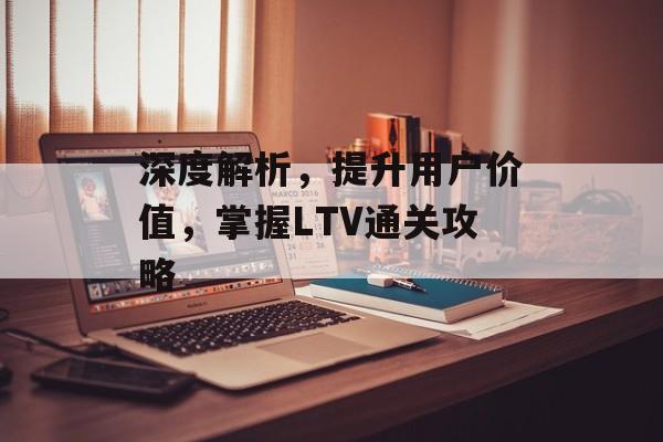 深度解析，提升用户价值，掌握LTV通关攻略