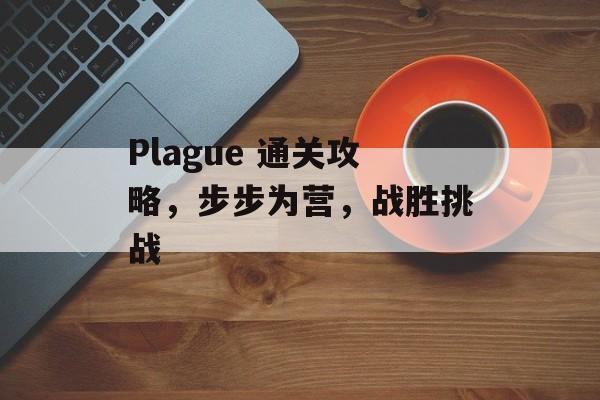 Plague 通关攻略,步步为营,战胜挑战 Plague 通关攻略,步步为营,战胜挑战