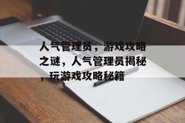 人气管理员,游戏攻略之谜,人气管理员揭秘,玩游戏攻略秘籍 人气管理员,游戏攻略之谜,人气管理员揭秘,玩游戏攻略秘籍