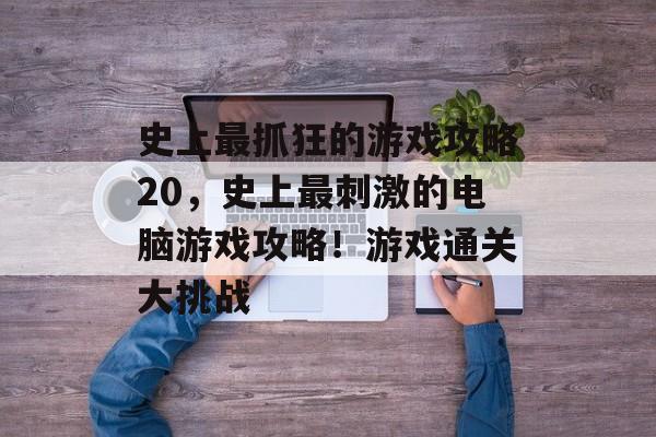 史上最抓狂的游戏攻略20,史上最刺激的电脑游戏攻略!游戏通关大挑战 史上最抓狂的游戏攻略20,史上最刺激的电脑游戏攻略!游戏通关大挑战
