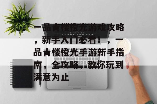 一品青楼橙光游戏攻略,新手入门必看!,一品青楼橙光手游新手指南,全攻略,教你玩到满意为止 一品青楼橙光游戏攻略,新手入门必看!,一品青楼橙光手游新手指南,全攻略,教你玩到满意为止