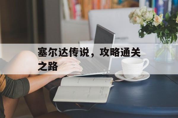 塞尔达传说，攻略通关之路