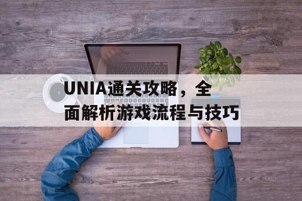 UNIA通关攻略,全面解析游戏流程与技巧 UNIA通关攻略,全面解析游戏流程与技巧