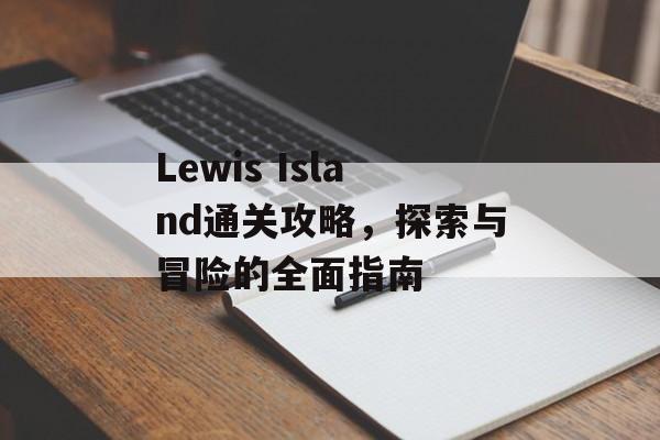 Lewis Island通关攻略，探索与冒险的全面指南