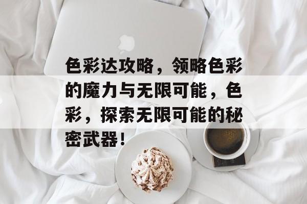 色彩达攻略，领略色彩的魔力与无限可能，色彩，探索无限可能的秘密武器！