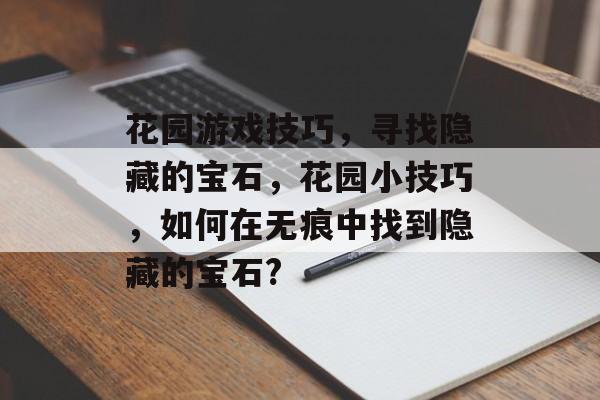 花园游戏技巧，寻找隐藏的宝石，花园小技巧，如何在无痕中找到隐藏的宝石?