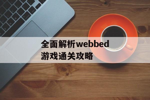 全面解析webbed游戏通关攻略 全面解析webbed游戏通关攻略