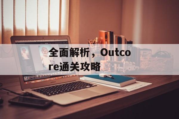 全面解析,Outcore通关攻略 全面解析,Outcore通关攻略