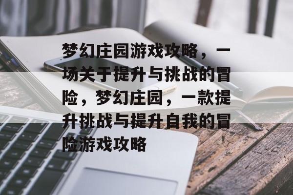 梦幻庄园游戏攻略,一场关于提升与挑战的冒险,梦幻庄园,一款提升挑战与提升自我的冒险游戏攻略 梦幻庄园游戏攻略,一场关于提升与挑战的冒险,梦幻庄园,一款提升挑战与提升自我的冒险游戏攻略