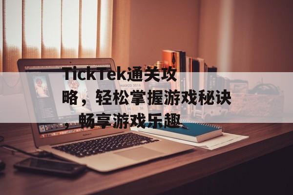 TickTek通关攻略,轻松掌握游戏秘诀,畅享游戏乐趣 TickTek通关攻略,轻松掌握游戏秘诀,畅享游戏乐趣