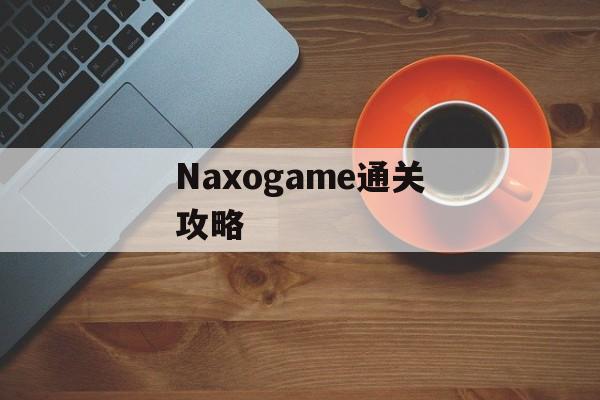 Naxogame通关攻略 Naxogame通关攻略