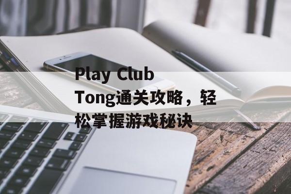 Play Club Tong通关攻略,轻松掌握游戏秘诀 Play Club Tong通关攻略,轻松掌握游戏秘诀