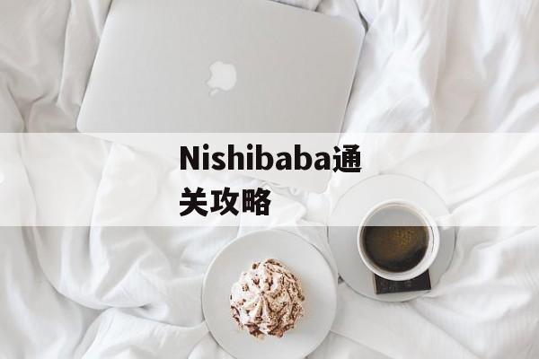 Nishibaba通关攻略 Nishibaba通关攻略