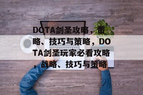 DOTA剑圣攻略,策略、技巧与策略,DOTA剑圣玩家必看攻略,战略、技巧与策略 DOTA剑圣攻略,策略、技巧与策略,DOTA剑圣玩家必看攻略,战略、技巧与策略
