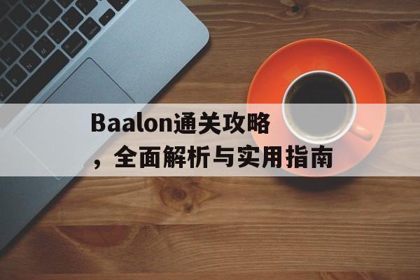Baalon通关攻略,全面解析与实用指南 Baalon通关攻略,全面解析与实用指南