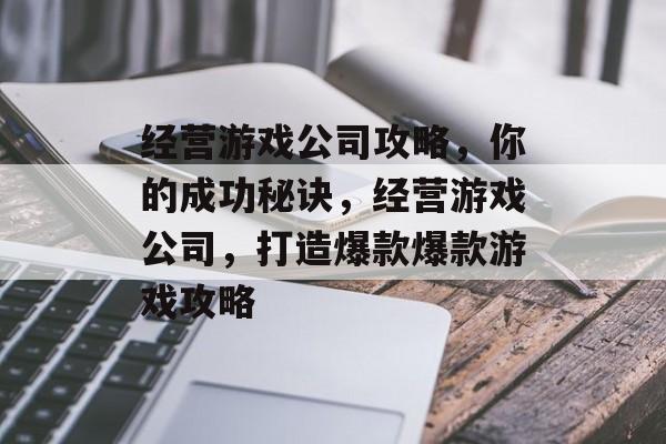 经营游戏公司攻略,你的成功秘诀,经营游戏公司,打造爆款爆款游戏攻略 经营游戏公司攻略,你的成功秘诀,经营游戏公司,打造爆款爆款游戏攻略