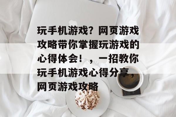 玩手机游戏？网页游戏攻略带你掌握玩游戏的心得体会！，一招教你玩手机游戏心得分享，网页游戏攻略