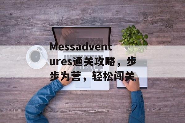 Messadventures通关攻略，步步为营，轻松闯关